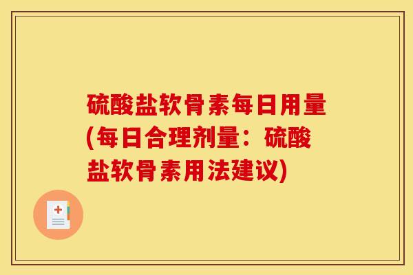 硫酸盐软骨素每日用量(每日合理剂量：硫酸盐软骨素用法建议)