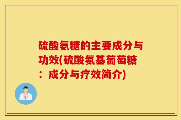 硫酸氨糖的主要成分与功效(硫酸氨基葡萄糖：成分与疗效简介)