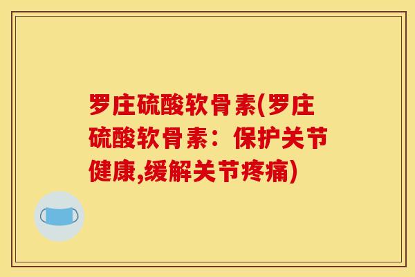 罗庄硫酸软骨素(罗庄硫酸软骨素:保护关节健康,缓解关节疼痛) 罗庄硫酸软骨素(罗庄硫酸软骨素:保护关节健康,缓解关节疼痛)