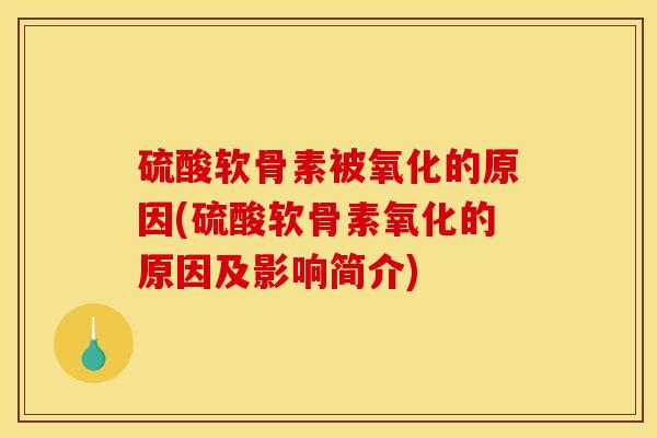 硫酸软骨素被氧化的原因(硫酸软骨素氧化的原因及影响简介)