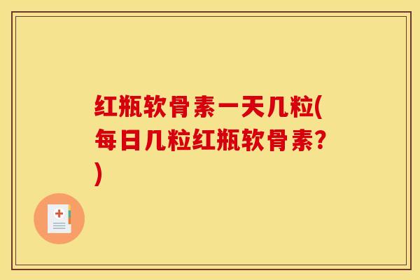 红瓶软骨素一天几粒(每日几粒红瓶软骨素？)