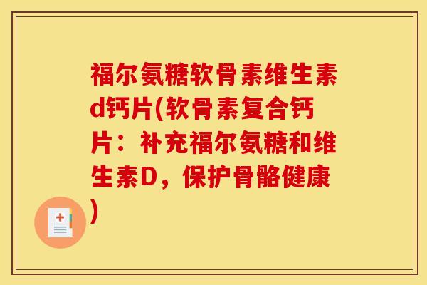 福尔氨糖软骨素维生素d钙片(软骨素复合钙片：补充福尔氨糖和维生素D，保护骨骼健康)
