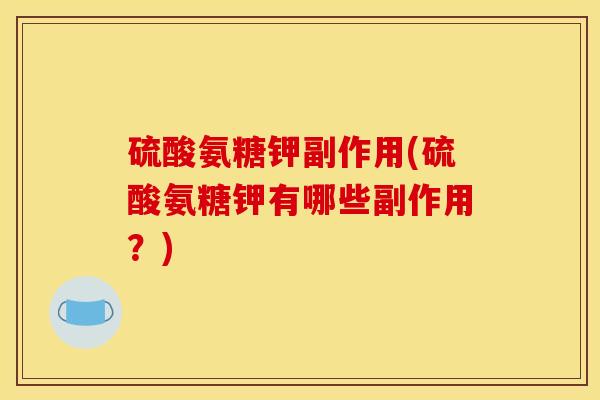 硫酸氨糖钾副作用(硫酸氨糖钾有哪些副作用？)