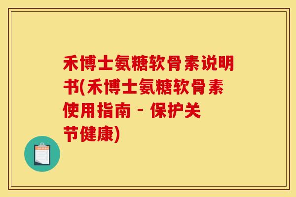 禾博士氨糖软骨素说明书(禾博士氨糖软骨素使用指南 - 保护关节健康) 禾博士氨糖软骨素说明书(禾博士氨糖软骨素使用指南 - 保护关节健康)