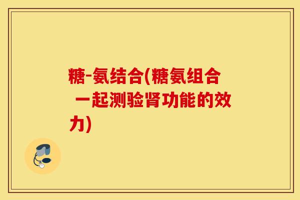 糖-氨结合(糖氨组合 一起测验肾功能的效力)
