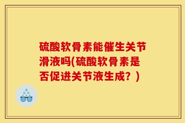 硫酸软骨素能催生关节滑液吗(硫酸软骨素是否促进关节液生成？)