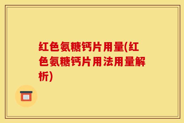 红色氨糖钙片用量(红色氨糖钙片用法用量解析)