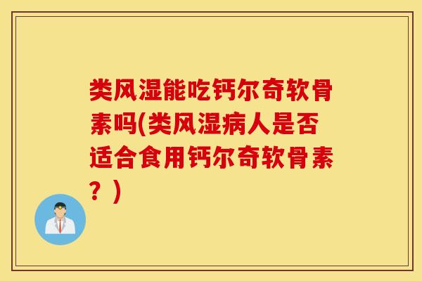 类风湿能吃钙尔奇软骨素吗(类风湿病人是否适合食用钙尔奇软骨素？)