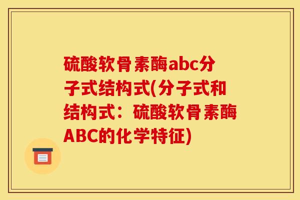硫酸软骨素酶abc分子式结构式(分子式和结构式：硫酸软骨素酶ABC的化学特征)