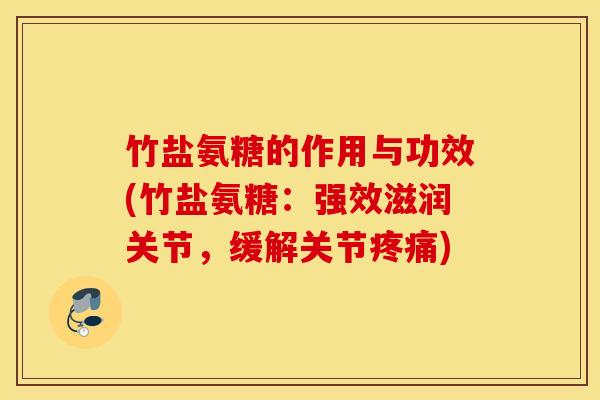 竹盐氨糖的作用与功效(竹盐氨糖：强效滋润关节，缓解关节疼痛)