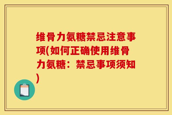 维骨力氨糖禁忌注意事项(如何正确使用维骨力氨糖：禁忌事项须知)