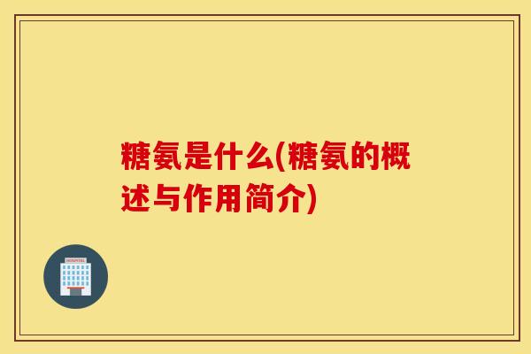 糖氨是什么(糖氨的概述与作用简介)