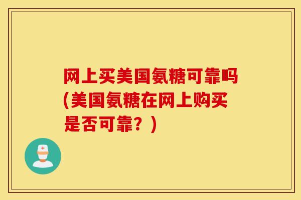 网上买美国氨糖可靠吗(美国氨糖在网上购买是否可靠？)