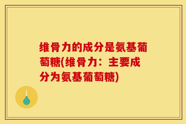 维骨力的成分是氨基葡萄糖(维骨力：主要成分为氨基葡萄糖)