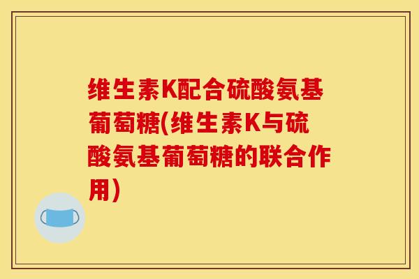 维生素K配合硫酸氨基葡萄糖(维生素K与硫酸氨基葡萄糖的联合作用)