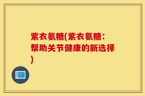 紫衣氨糖(紫衣氨糖：帮助关节健康的新选择)