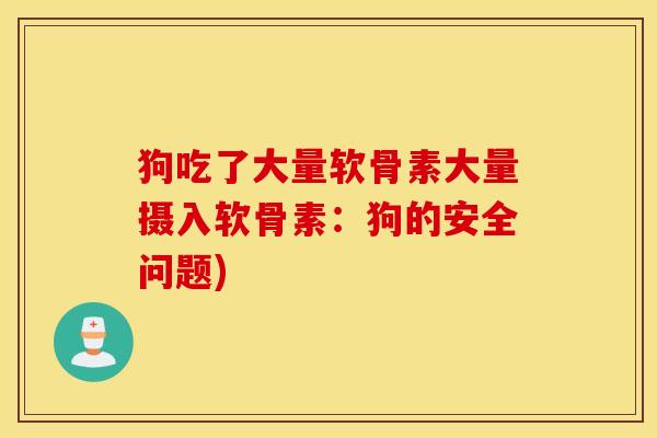 狗吃了大量软骨素大量摄入软骨素：狗的安全问题)
