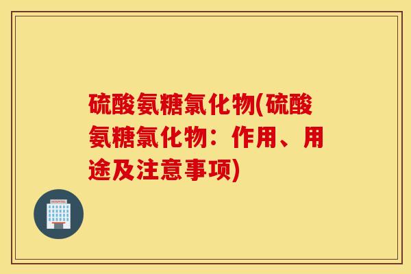 硫酸氨糖氯化物(硫酸氨糖氯化物：作用、用途及注意事项)