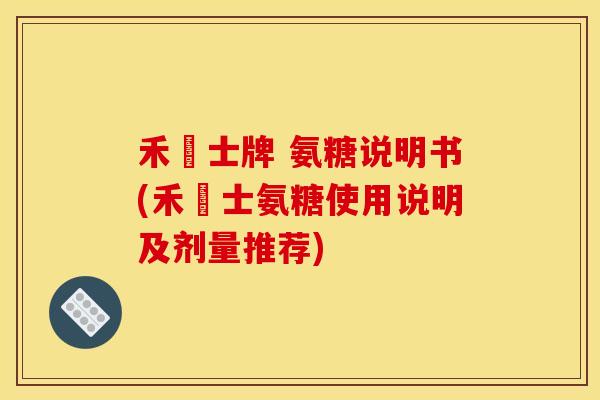 禾慱士牌 氨糖说明书(禾慱士氨糖使用说明及剂量推荐)
