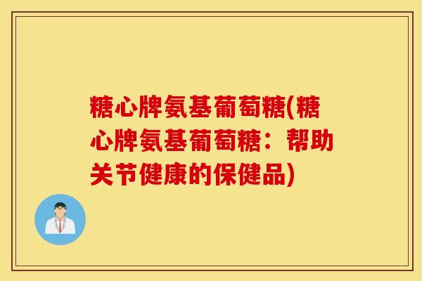 糖心牌氨基葡萄糖(糖心牌氨基葡萄糖：帮助关节健康的保健品)
