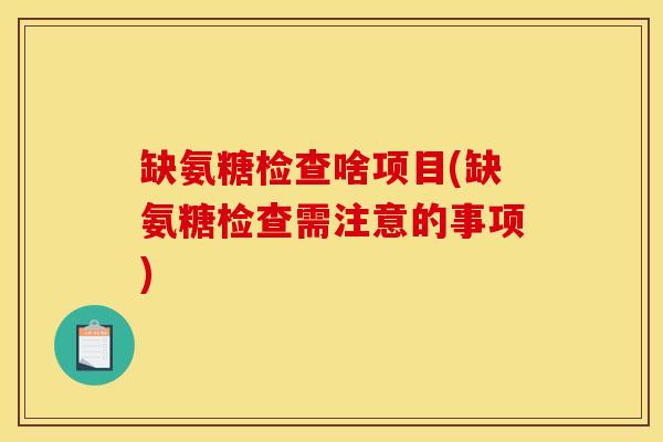缺氨糖检查啥项目(缺氨糖检查需注意的事项)