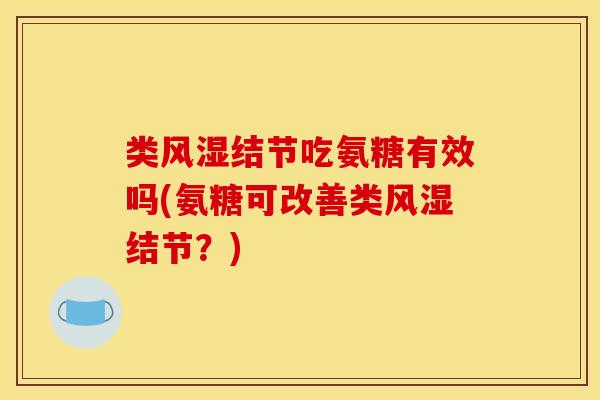 类风湿结节吃氨糖有效吗(氨糖可改善类风湿结节？)