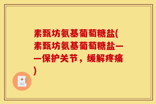 素甄坊氨基葡萄糖盐(素甄坊氨基葡萄糖盐——保护关节，缓解疼痛)
