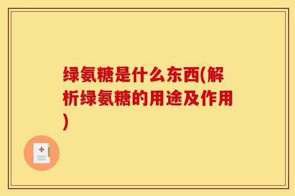 绿氨糖是什么东西(解析绿氨糖的用途及作用)