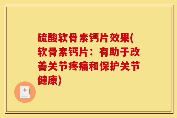 硫酸软骨素钙片效果(软骨素钙片：有助于改善关节疼痛和保护关节健康)