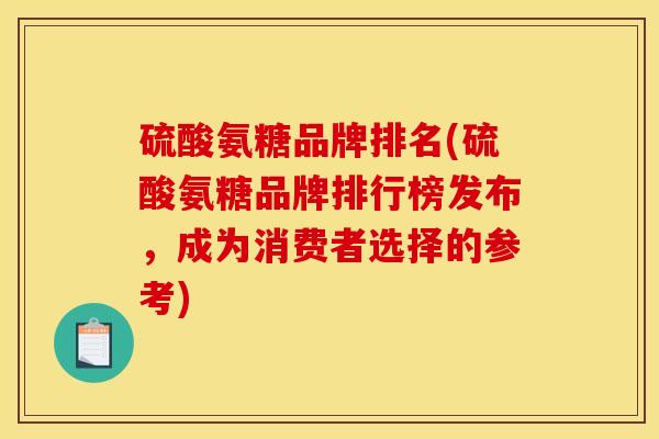 硫酸氨糖品牌排名(硫酸氨糖品牌排行榜发布，成为消费者选择的参考)