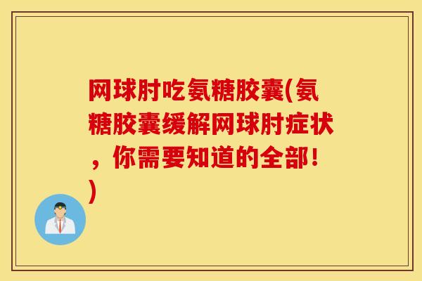 网球肘吃氨糖胶囊(氨糖胶囊缓解网球肘症状，你需要知道的全部！)