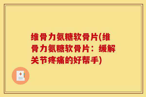 维骨力氨糖软骨片(维骨力氨糖软骨片:缓解关节疼痛的好帮手) 维骨力氨糖软骨片(维骨力氨糖软骨片:缓解关节疼痛的好帮手)