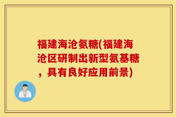 福建海沧氨糖(福建海沧区研制出新型氨基糖，具有良好应用前景)
