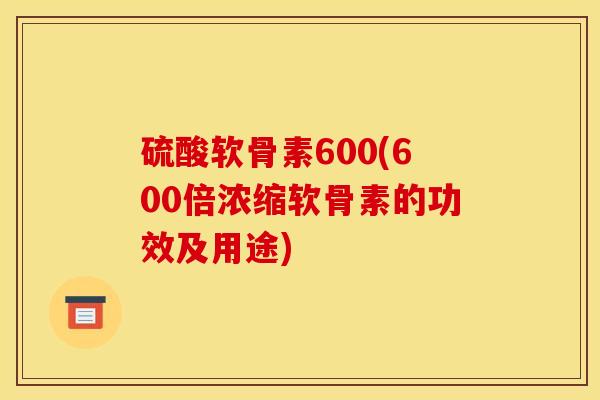 硫酸软骨素600(600倍浓缩软骨素的功效及用途)