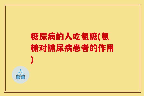 糖尿病的人吃氨糖(氨糖对糖尿病患者的作用)