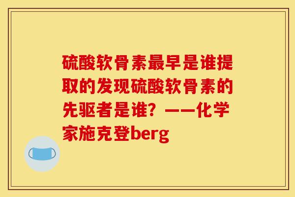 硫酸软骨素最早是谁提取的发现硫酸软骨素的先驱者是谁？——化学家施克登berg