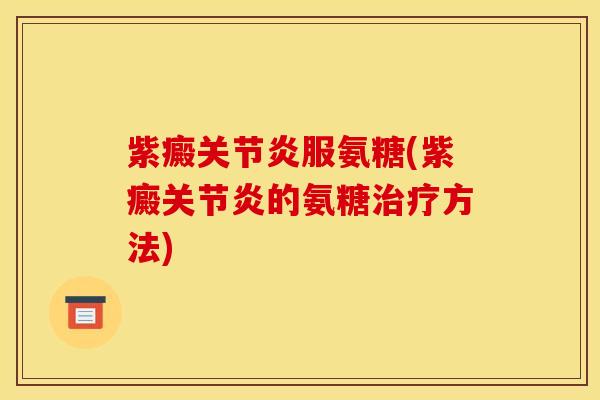 紫癜关节炎服氨糖(紫癜关节炎的氨糖治疗方法)