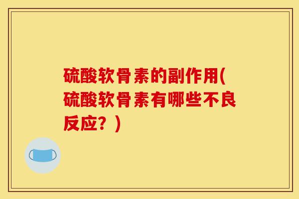 硫酸软骨素的副作用(硫酸软骨素有哪些不良反应？)