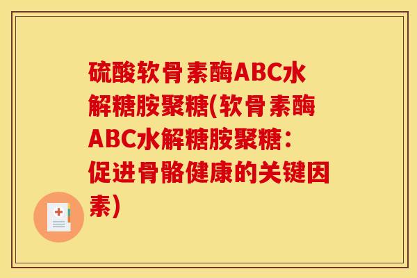 硫酸软骨素酶ABC水解糖胺聚糖(软骨素酶ABC水解糖胺聚糖：促进骨骼健康的关键因素)