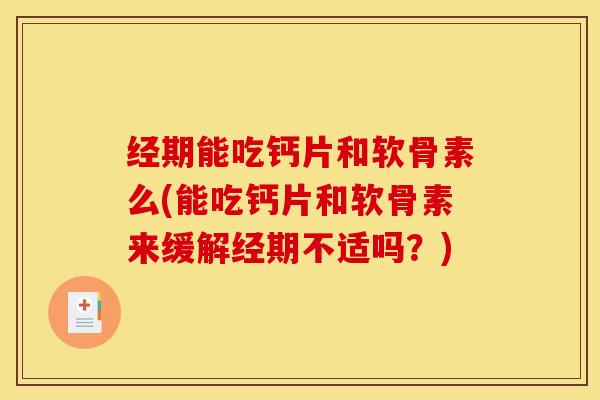 经期能吃钙片和软骨素么(能吃钙片和软骨素来缓解经期不适吗？)