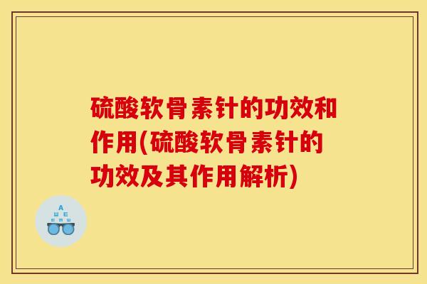 硫酸软骨素针的功效和作用(硫酸软骨素针的功效及其作用解析)