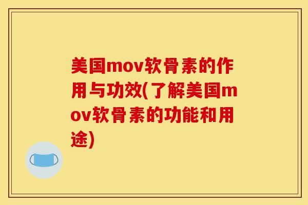 美国mov软骨素的作用与功效(了解美国mov软骨素的功能和用途)