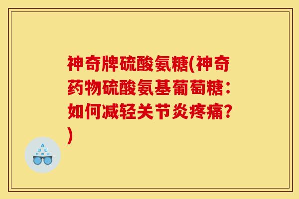 神奇牌硫酸氨糖(神奇药物硫酸氨基葡萄糖：如何减轻关节炎疼痛？)
