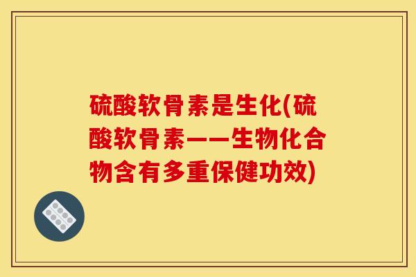 硫酸软骨素是生化(硫酸软骨素——生物化合物含有多重保健功效) 硫酸软骨素是生化(硫酸软骨素——生物化合物含有多重保健功效)