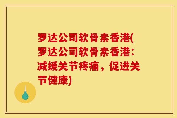 罗达公司软骨素香港(罗达公司软骨素香港：减缓关节疼痛，促进关节健康)