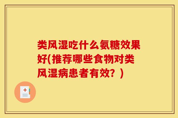 类风湿吃什么氨糖效果好(推荐哪些食物对类风湿病患者有效？)