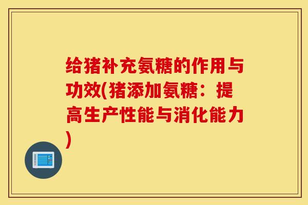 给猪补充氨糖的作用与功效(猪添加氨糖：提高生产性能与消化能力)