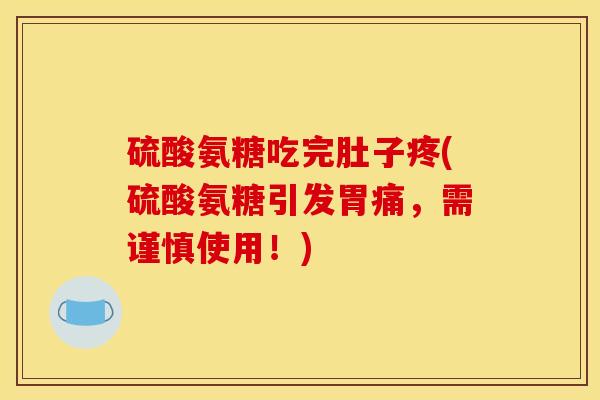 硫酸氨糖吃完肚子疼(硫酸氨糖引发胃痛，需谨慎使用！)