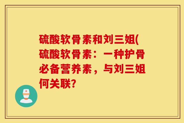 硫酸软骨素和刘三姐(硫酸软骨素：一种护骨必备营养素，与刘三姐何关联？