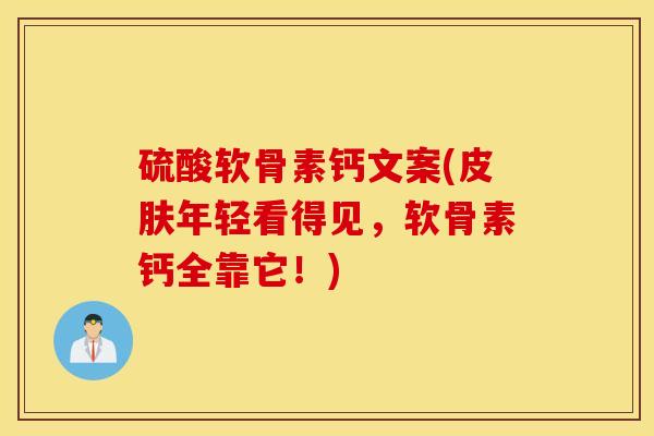 硫酸软骨素钙文案(皮肤年轻看得见，软骨素钙全靠它！)